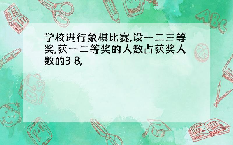 学校进行象棋比赛,设一二三等奖,获一二等奖的人数占获奖人数的3 8,