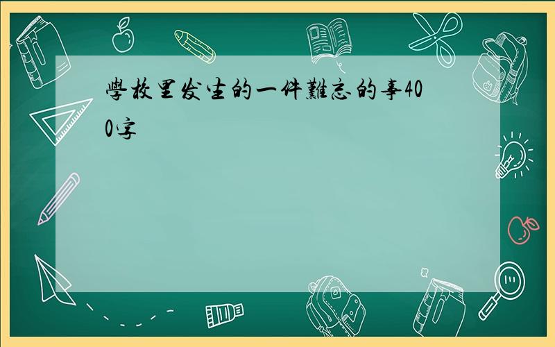 学校里发生的一件难忘的事400字