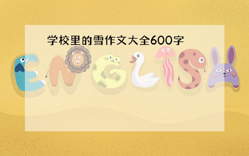 学校里的雪作文大全600字