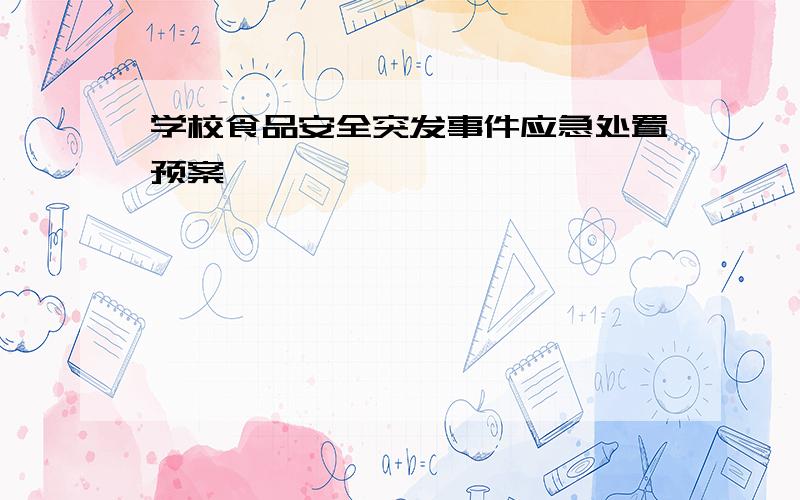 学校食品安全突发事件应急处置预案