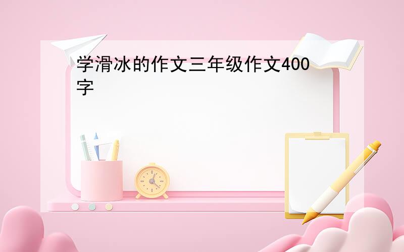 学滑冰的作文三年级作文400字