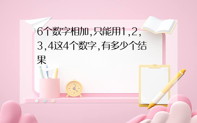 6个数字相加,只能用1,2,3,4这4个数字,有多少个结果