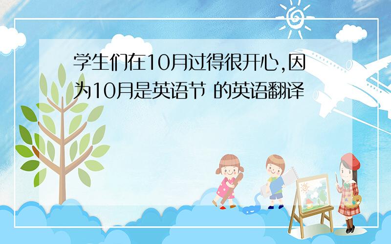 学生们在10月过得很开心,因为10月是英语节 的英语翻译