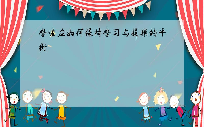 学生应如何保持学习与娱乐的平衡