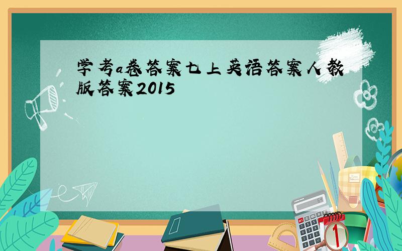 学考a卷答案七上英语答案人教版答案2015