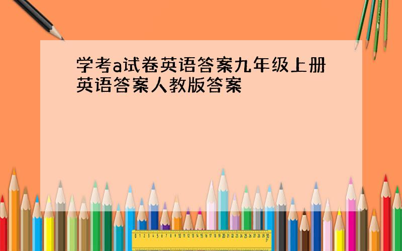 学考a试卷英语答案九年级上册英语答案人教版答案