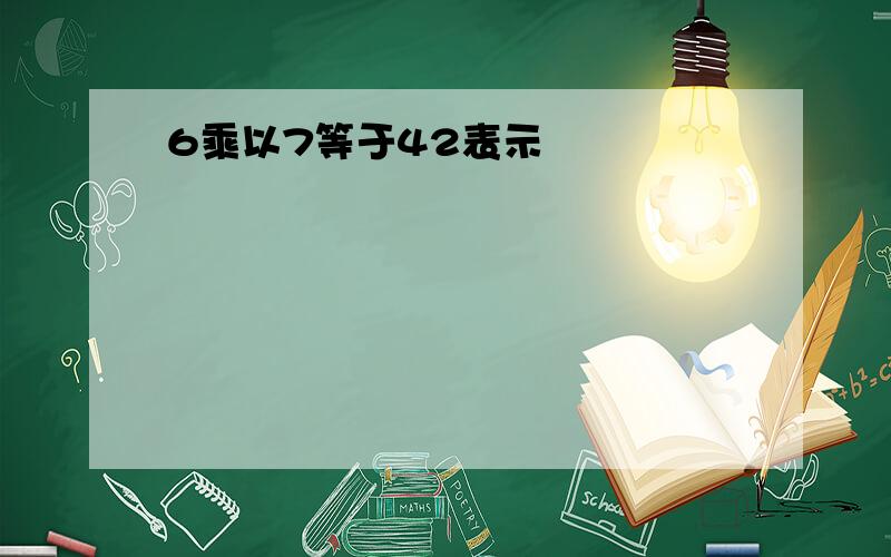 6乘以7等于42表示