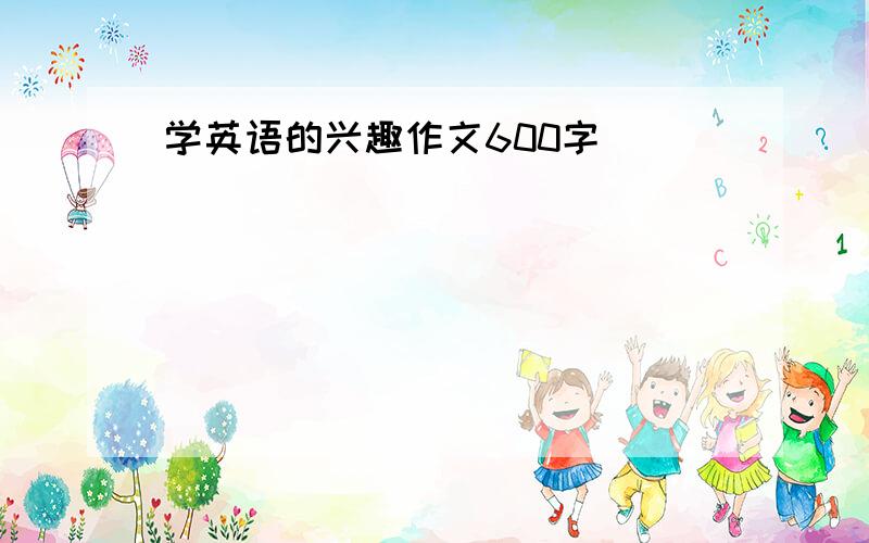 学英语的兴趣作文600字