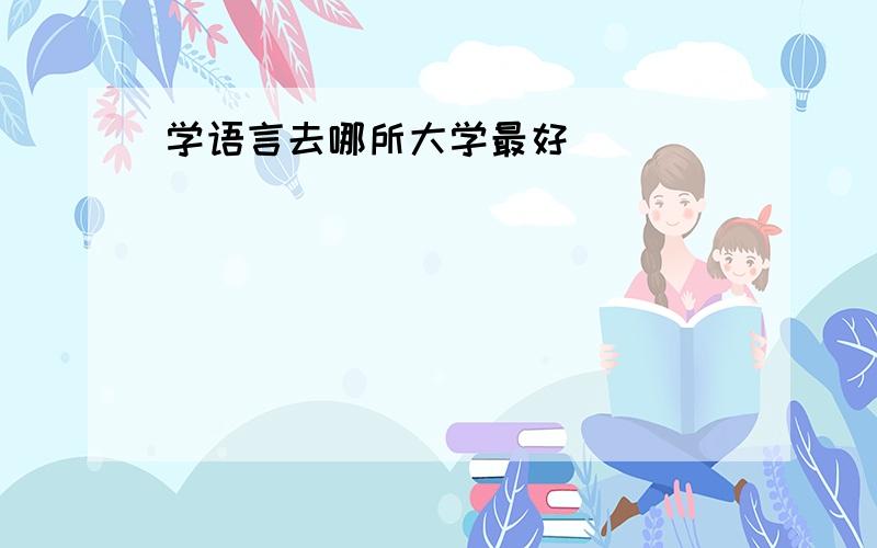 学语言去哪所大学最好