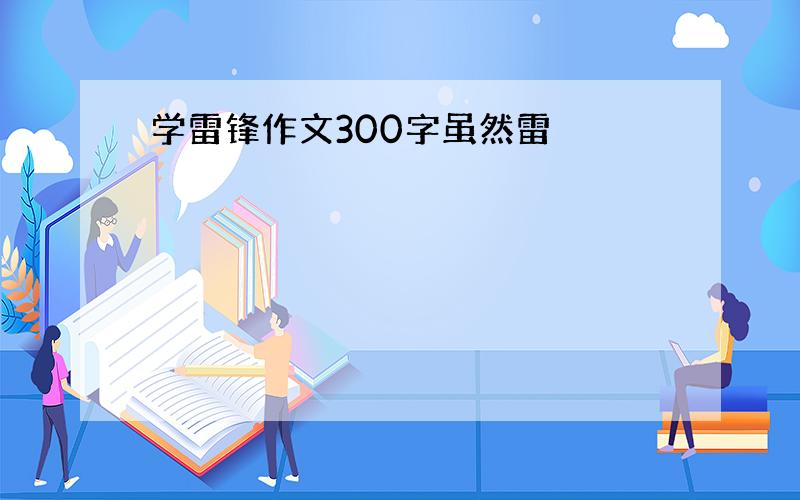 学雷锋作文300字虽然雷