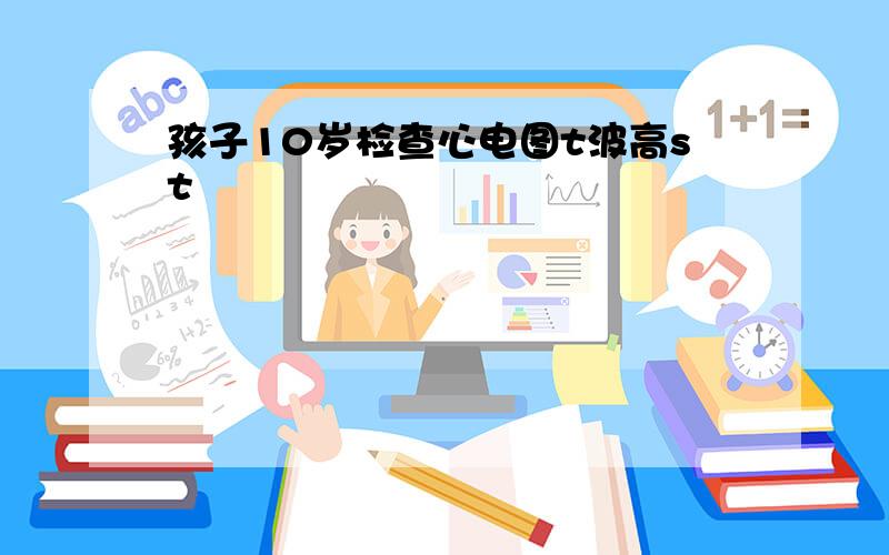 孩子10岁检查心电图t波高st