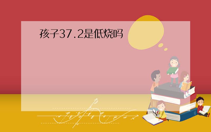 孩子37.2是低烧吗