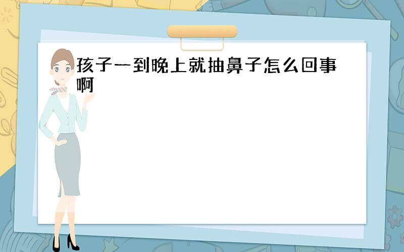 孩子一到晚上就抽鼻子怎么回事啊