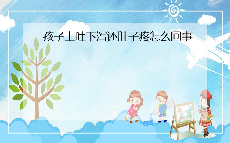 孩子上吐下泻还肚子疼怎么回事