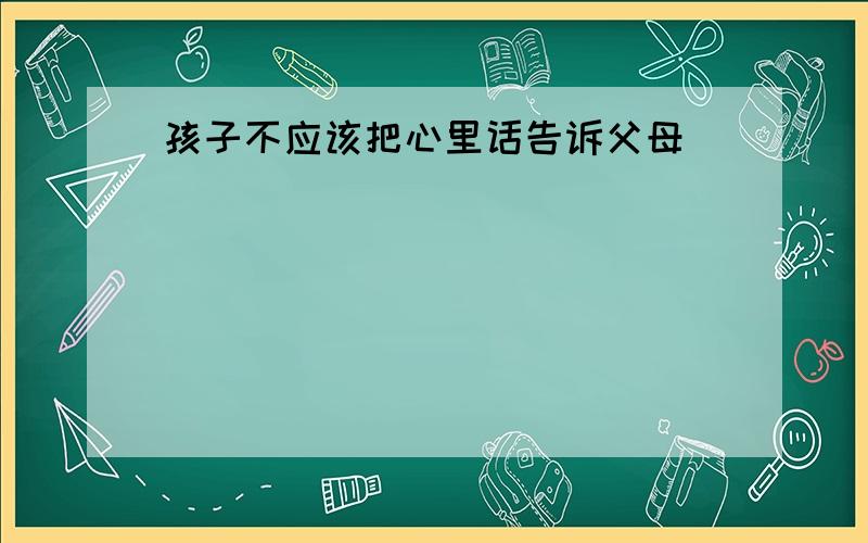 孩子不应该把心里话告诉父母