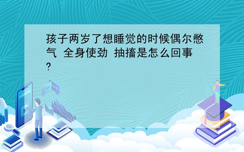 孩子两岁了想睡觉的时候偶尔憋气 全身使劲 抽搐是怎么回事?