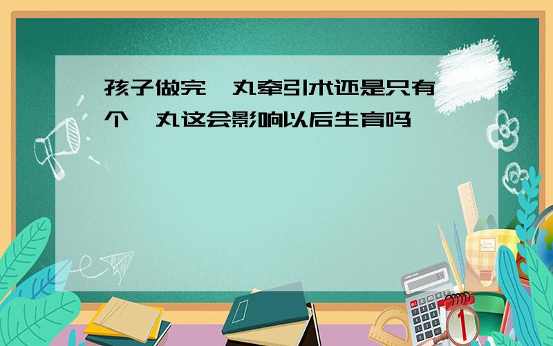 孩子做完睾丸牵引术还是只有一个睾丸这会影响以后生育吗