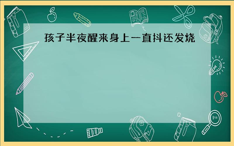 孩子半夜醒来身上一直抖还发烧