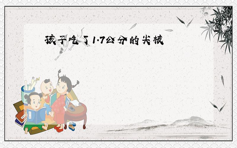 孩子吃了1.7公分的尖核