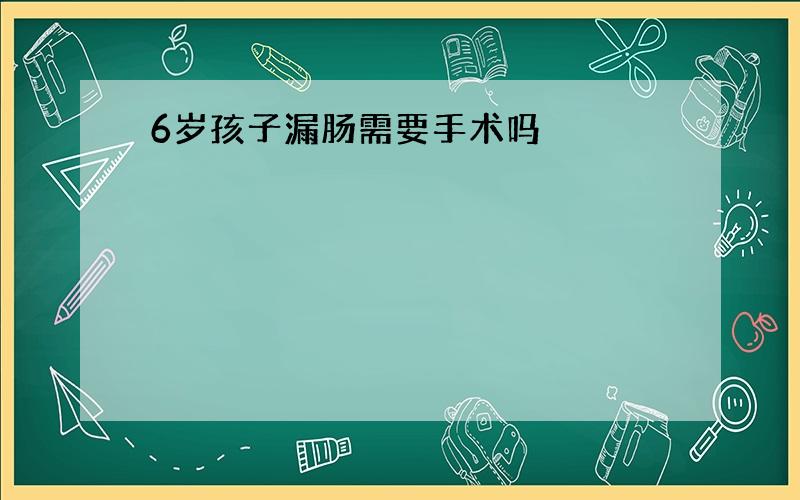 6岁孩子漏肠需要手术吗