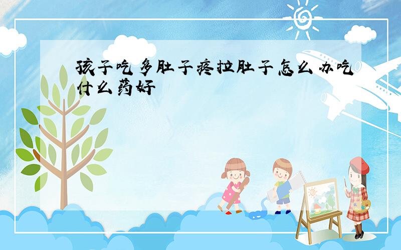 孩子吃多肚子疼拉肚子怎么办吃什么药好