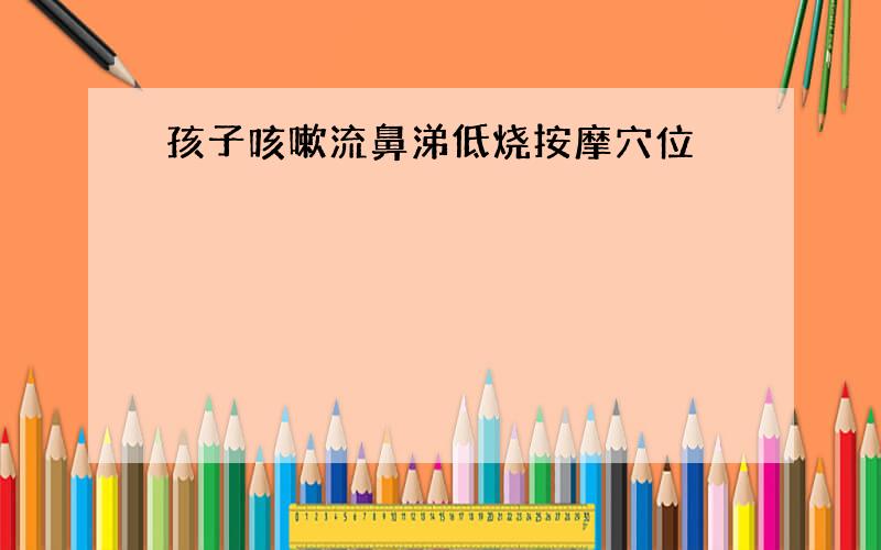 孩子咳嗽流鼻涕低烧按摩穴位