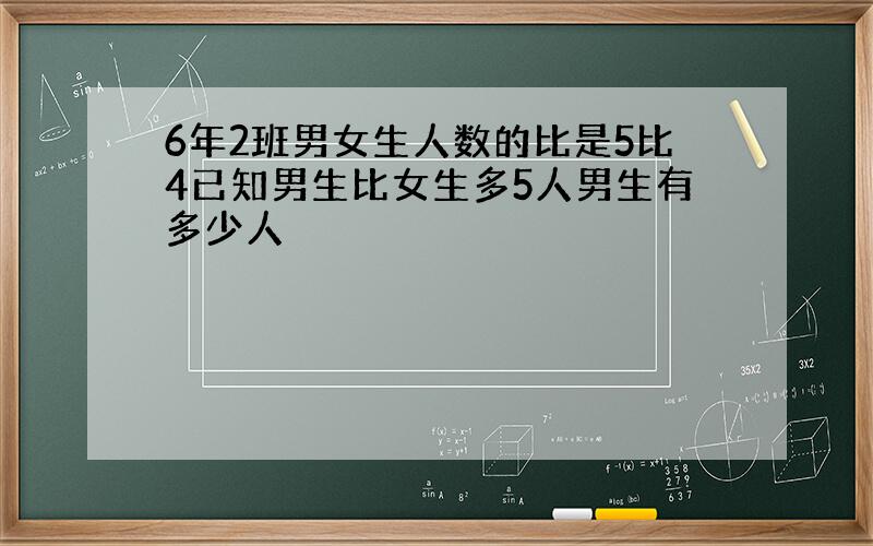 6年2班男女生人数的比是5比4已知男生比女生多5人男生有多少人