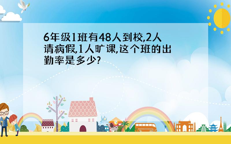 6年级1班有48人到校,2人请病假,1人旷课,这个班的出勤率是多少?