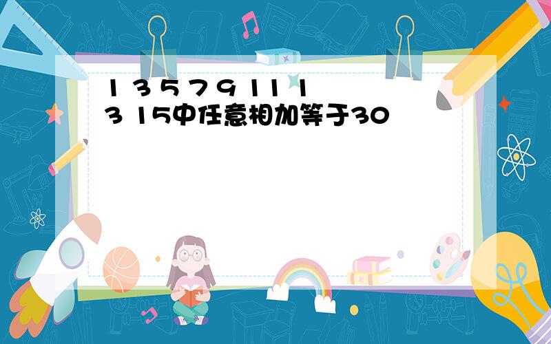 1 3 5 7 9 11 13 15中任意相加等于30