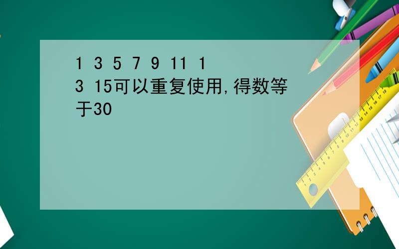 1 3 5 7 9 11 13 15可以重复使用,得数等于30