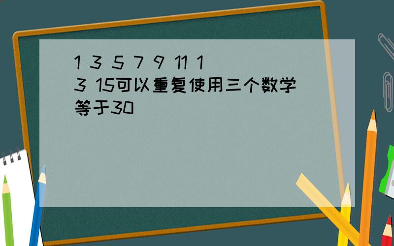 1 3 5 7 9 11 13 15可以重复使用三个数学等于30