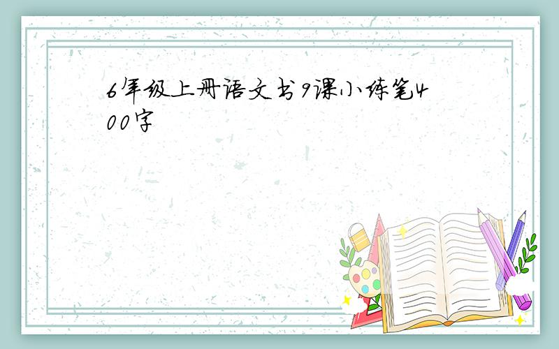 6年级上册语文书9课小练笔400字