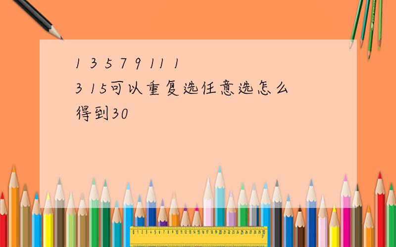 1 3 5 7 9 11 13 15可以重复选任意选怎么得到30