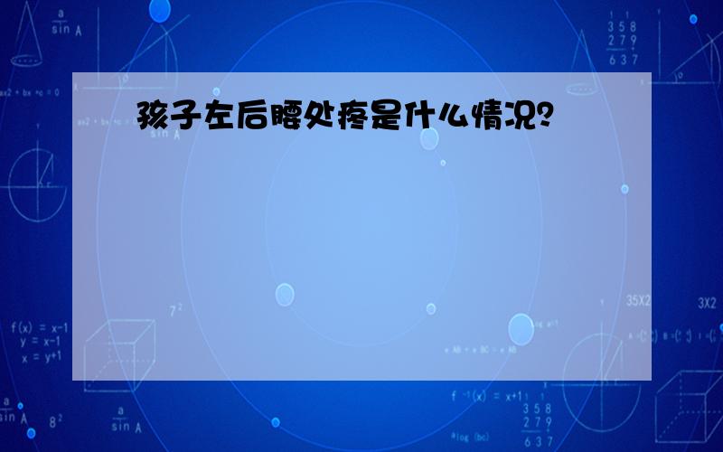 孩子左后腰处疼是什么情况？