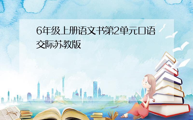 6年级上册语文书第2单元口语交际苏教版