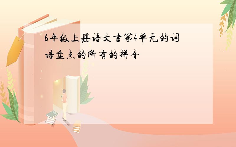 6年级上册语文书第4单元的词语盘点的所有的拼音