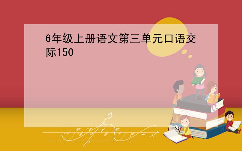 6年级上册语文第三单元口语交际150