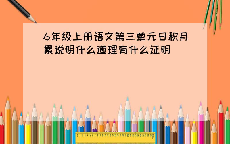 6年级上册语文第三单元日积月累说明什么道理有什么证明