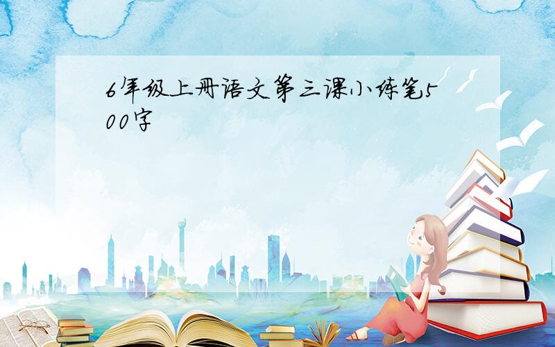 6年级上册语文第三课小练笔500字