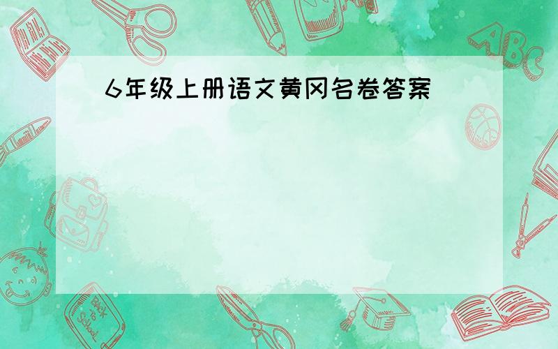 6年级上册语文黄冈名卷答案