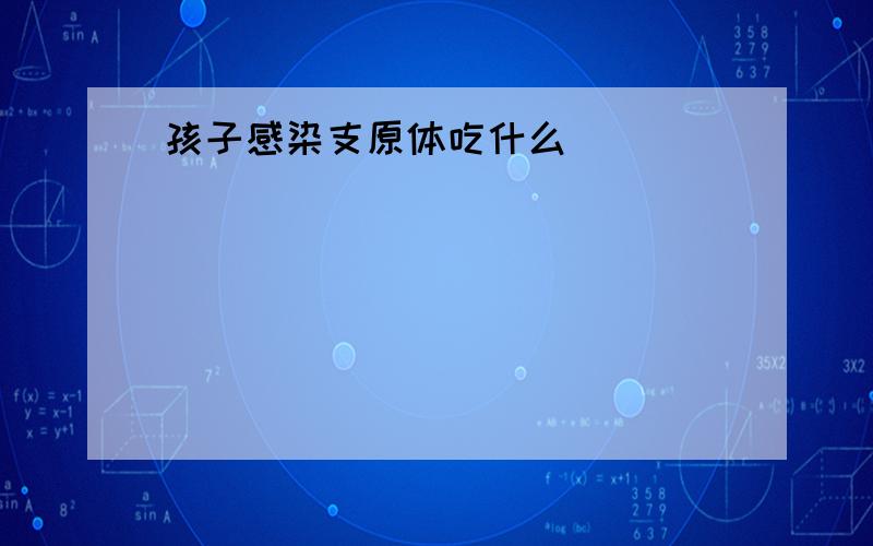 孩子感染支原体吃什么