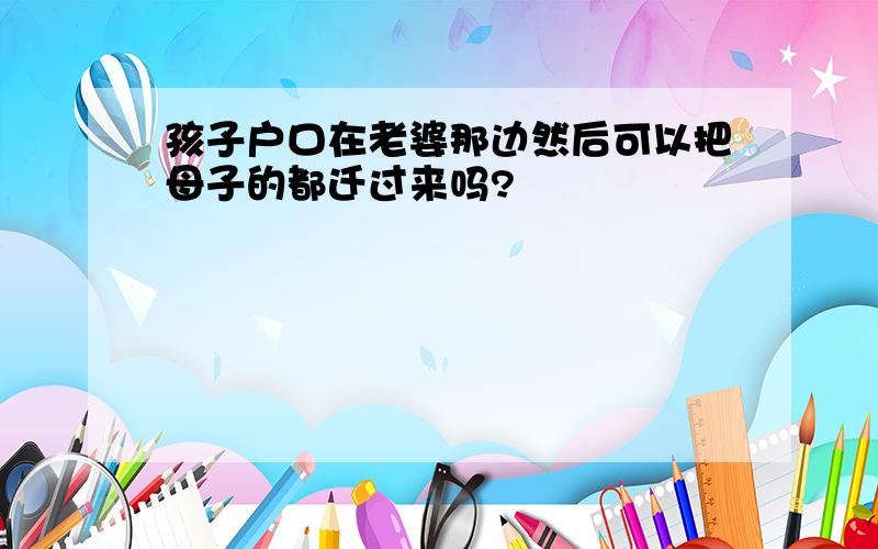 孩子户口在老婆那边然后可以把母子的都迁过来吗?