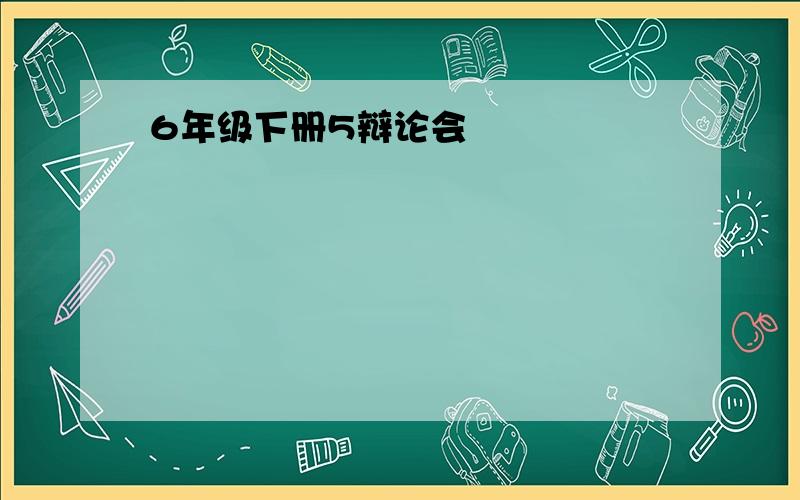 6年级下册5辩论会