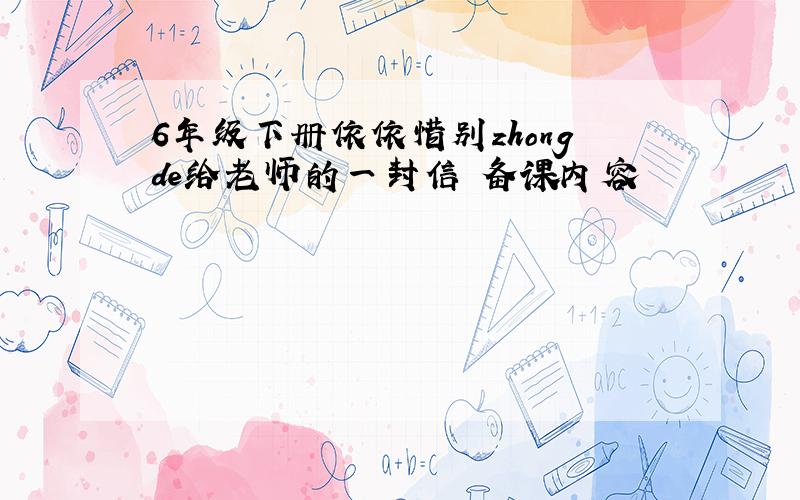 6年级下册依依惜别zhongde给老师的一封信 备课内容