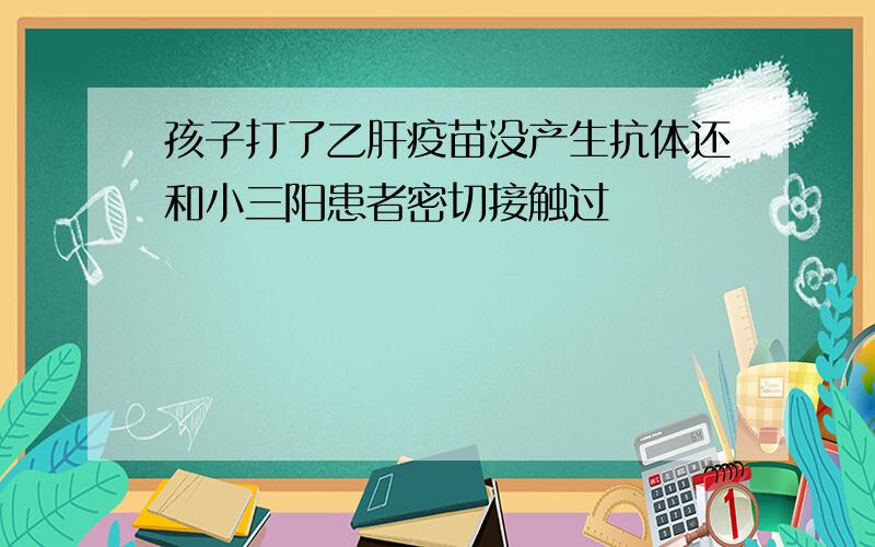 孩子打了乙肝疫苗没产生抗体还和小三阳患者密切接触过