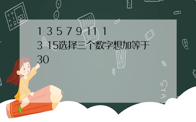 1 3 5 7 9 11 13 15选择三个数字想加等于30