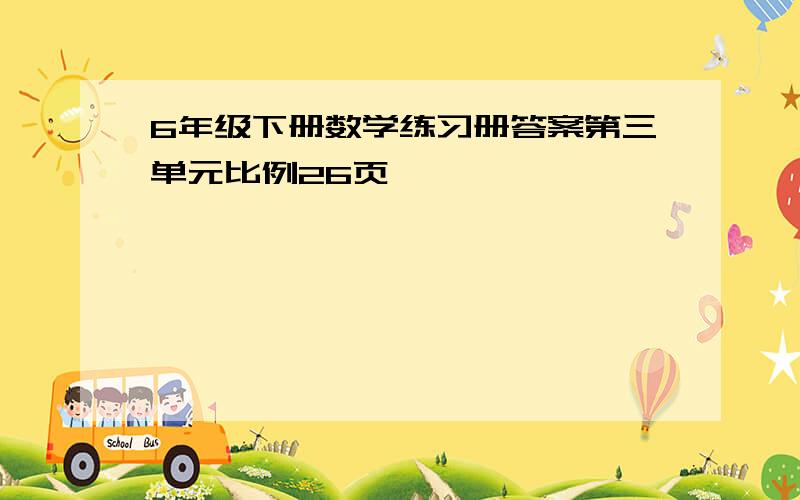 6年级下册数学练习册答案第三单元比例26页