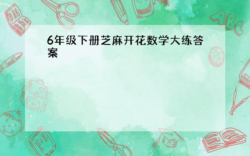 6年级下册芝麻开花数学大练答案