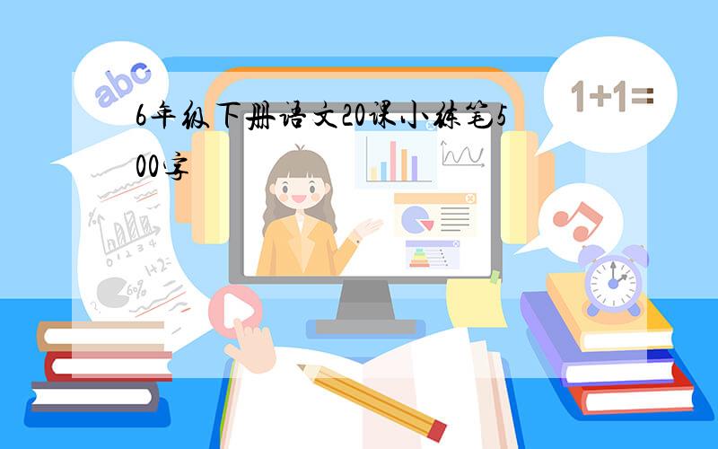 6年级下册语文20课小练笔500字