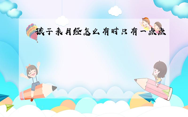 孩子来月经怎么有时只有一点点